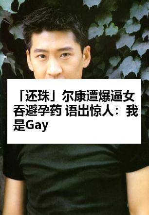 「还珠」尔康遭爆逼女吞避孕药 语出惊人：我是Gay