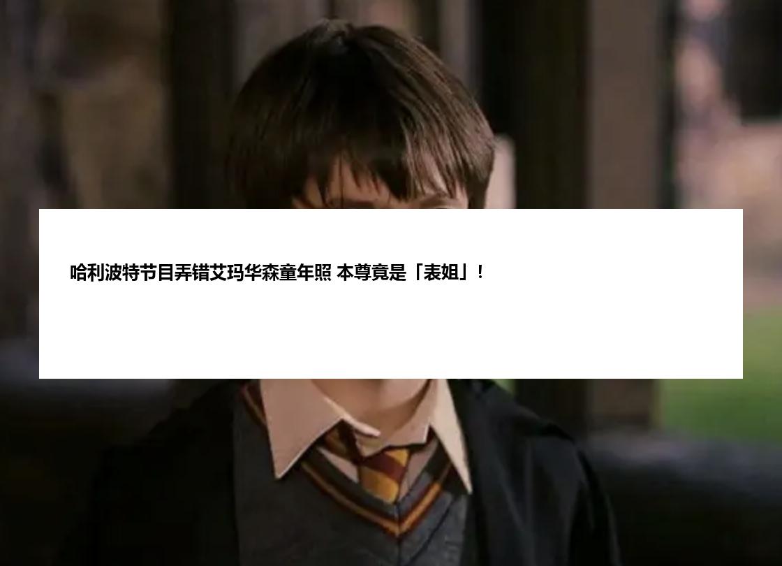 哈利波特节目弄错艾玛华森童年照 本尊竟是「表姐」！