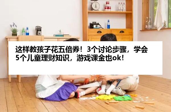 这样教孩子花五倍券！3个讨论步骤，学会5个儿童理财知识，游戏课金也ok！