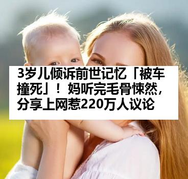 3岁儿倾诉前世记忆「被车撞死」！妈听完毛骨悚然，分享上网惹220万人议论