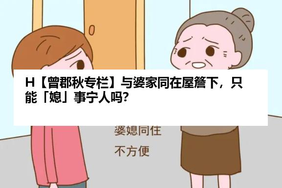H【曾郡秋专栏】与婆家同在屋簷下，只能「媳」事宁人吗？