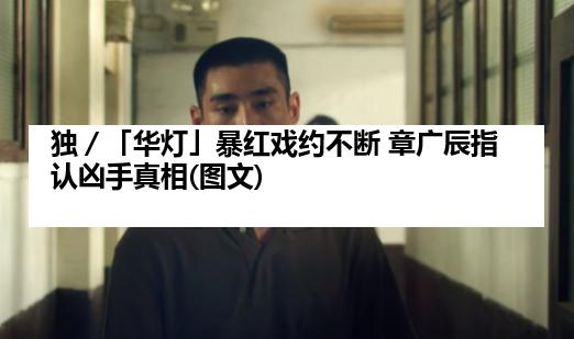 独／「华灯」暴红戏约不断 章广辰指认凶手真相(图文)