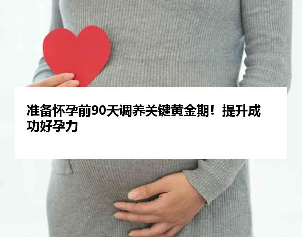 准备怀孕前90天调养关键黄金期！提升成功好孕力