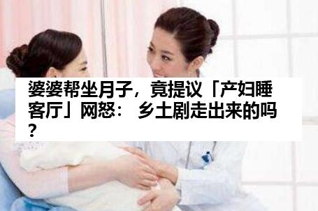 婆婆帮坐月子，竟提议「产妇睡客厅」网怒： 乡土剧走出来的吗？