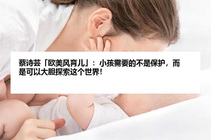 蔡诗芸「欧美风育儿」：小孩需要的不是保护，而是可以大胆探索这个世界！