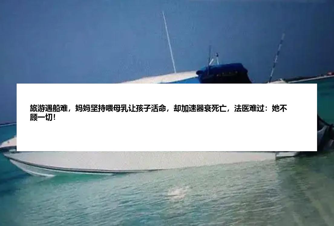 旅游遇船难，妈妈坚持喂母乳让孩子活命，却加速器衰死亡，法医难过：她不顾一切！