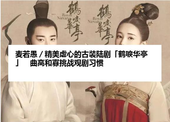 麦若愚／精美虐心的古装陆剧「鹤唳华亭」　曲高和寡挑战观剧习惯