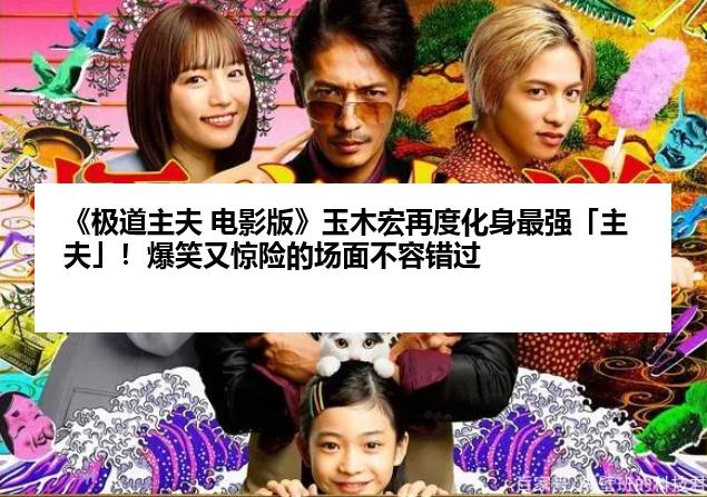 《极道主夫 电影版》玉木宏再度化身最强「主夫」！爆笑又惊险的场面不容错过