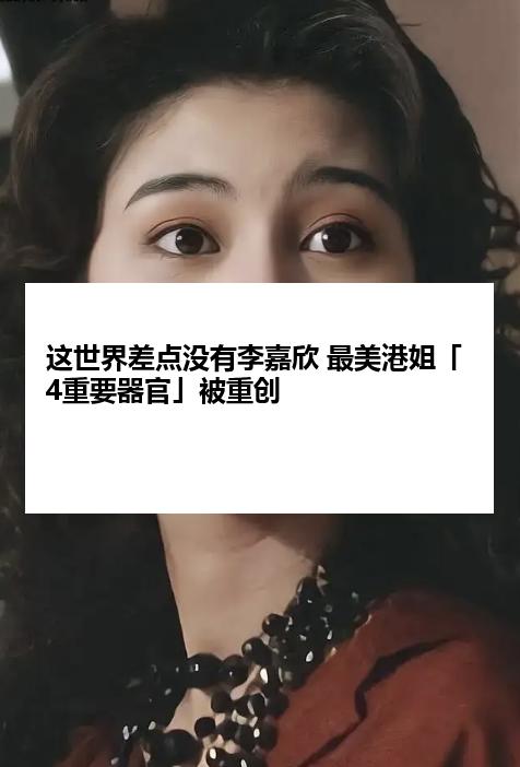 这世界差点没有李嘉欣 最美港姐「4重要器官」被重创