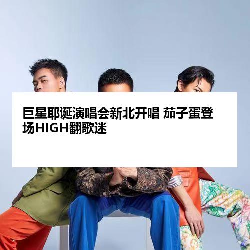 巨星耶诞演唱会新北开唱 茄子蛋登场HIGH翻歌迷