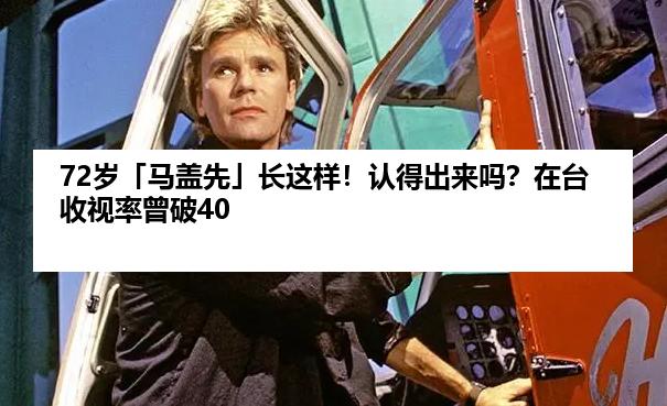 72岁「马盖先」长这样！认得出来吗？在台收视率曾破40