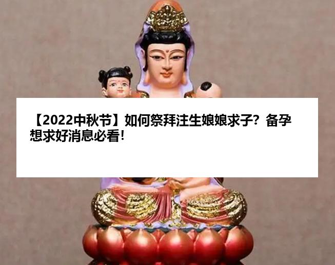 【2022中秋节】如何祭拜注生娘娘求子？备孕想求好消息必看！