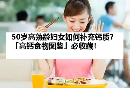 50岁高熟龄妇女如何补充钙质？「高钙食物图鉴」必收藏！