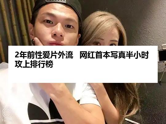 2年前性爱片外流   网红首本写真半小时攻上排行榜