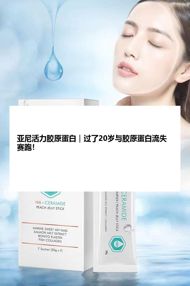 亚尼活力胶原蛋白｜过了20岁与胶原蛋白流失赛跑！