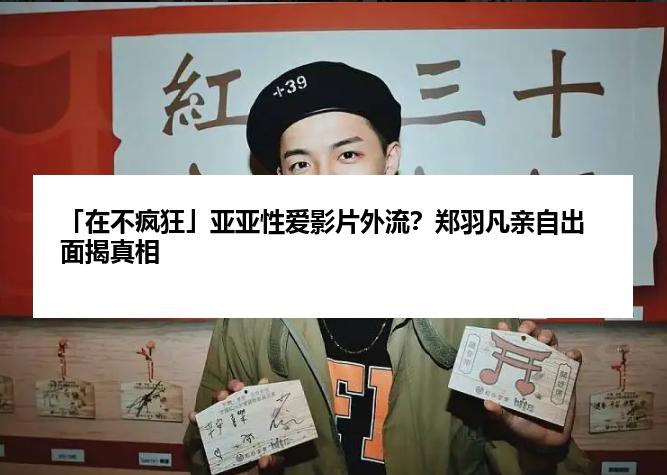 「在不疯狂」亚亚性爱影片外流？郑羽凡亲自出面揭真相