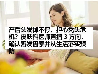 产后头发掉不停，担心秃头危机？皮肤科医师直指 3 方向，确认落发因素并从生活落实预防