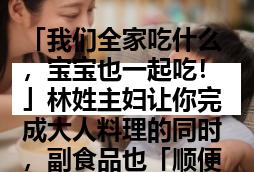 「我们全家吃什么,宝宝也一起吃!」林姓主妇让你完成大人料理的同时,副食品也「顺便」做!
