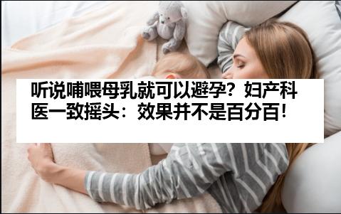 听说哺喂母乳就可以避孕？妇产科医一致摇头：效果并不是百分百！