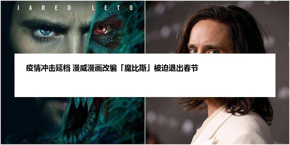 疫情冲击延档 漫威漫画改编「魔比斯」被迫退出春节