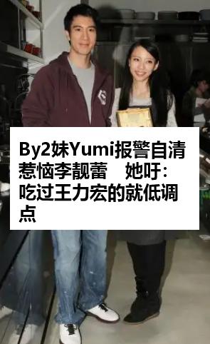 By2妹Yumi报警自清惹恼李靓蕾　她吁：吃过王力宏的就低调点