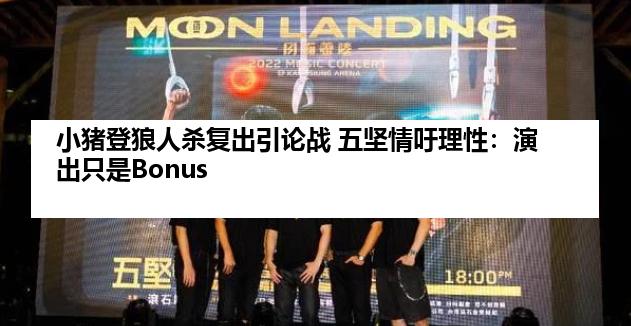 小猪登狼人杀复出引论战 五坚情吁理性：演出只是Bonus