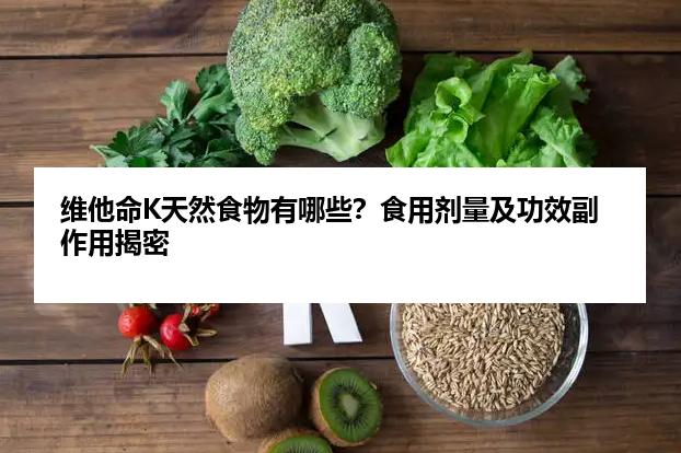 维他命K天然食物有哪些？食用剂量及功效副作用揭密