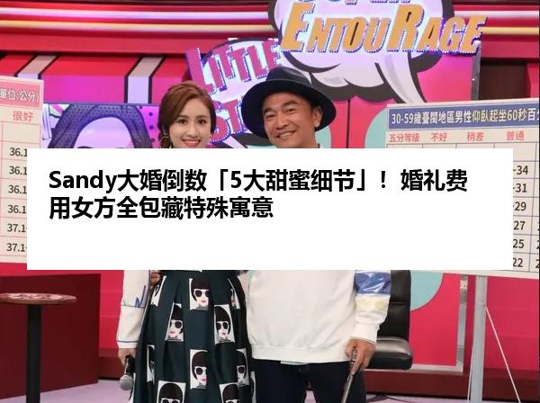 Sandy大婚倒数「5大甜蜜细节」！婚礼费用女方全包藏特殊寓意