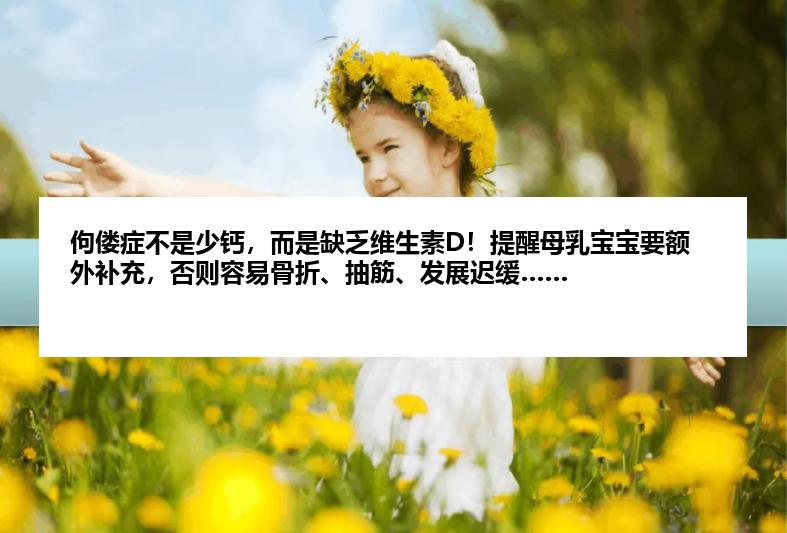 佝偻症不是少钙,而是缺乏维生素D!提醒母乳宝宝要额外补充,否则容易骨折、抽筋、发展迟缓……