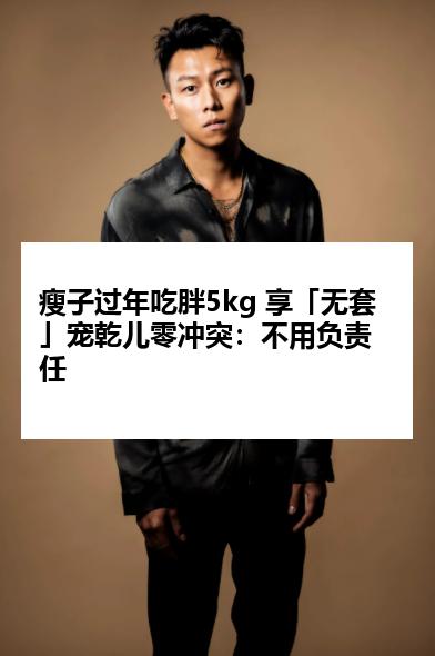 瘦子过年吃胖5kg 享「无套」宠乾儿零冲突：不用负责任