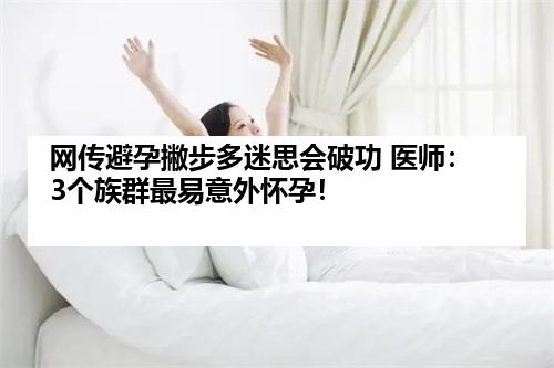 网传避孕撇步多迷思会破功 医师：3个族群最易意外怀孕！