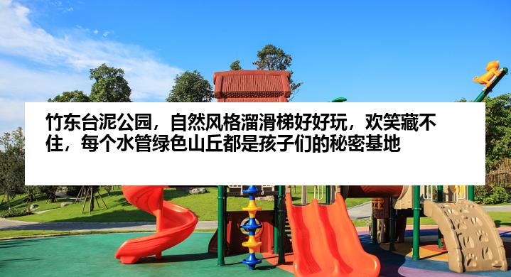 竹东台泥公园，自然风格溜滑梯好好玩，欢笑藏不住，每个水管绿色山丘都是孩