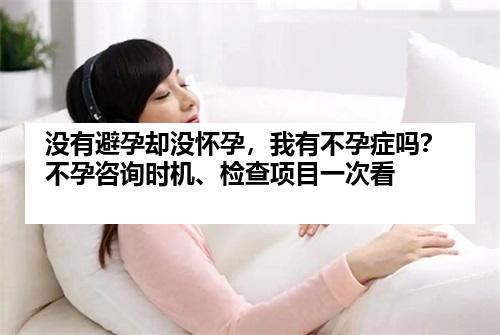 没有避孕却没怀孕，我有不孕症吗？不孕咨询时机、检查项目一次看