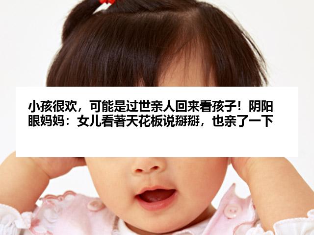 小孩很欢，可能是过世亲人回来看孩子！阴阳眼妈妈：女儿看著天花板说掰掰，也亲了一下
