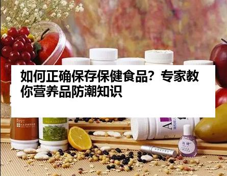 如何正确保存保健食品？专家教你营养品防潮知识