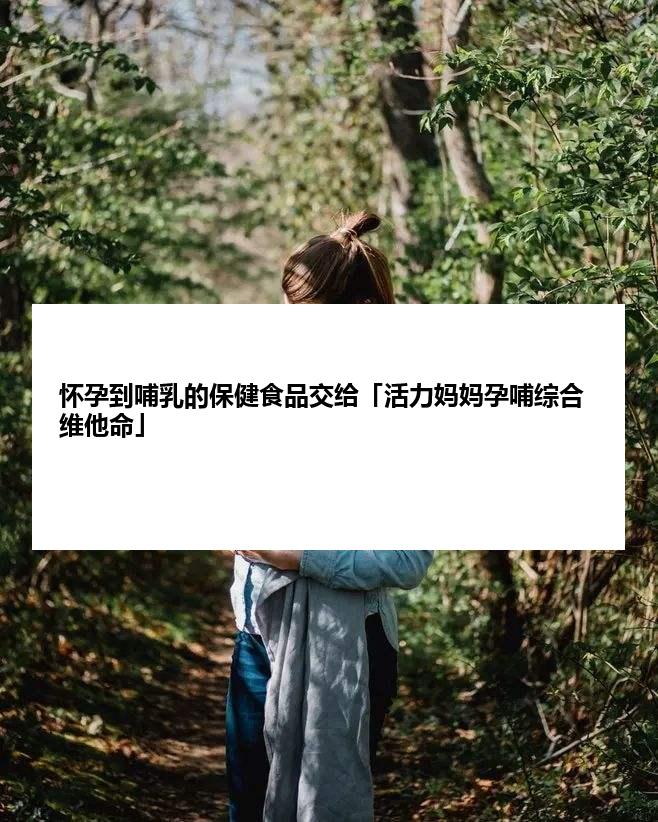 怀孕到哺乳的保健食品交给「活力妈妈孕哺综合维他命」