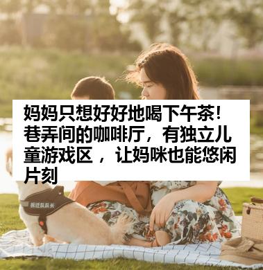 妈妈只想好好地喝下午茶！巷弄间的咖啡厅，有独立儿童游戏区 ，让妈咪也能悠闲片刻