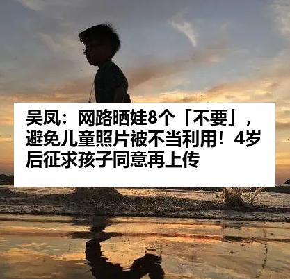 吴凤：网路晒娃8个「不要」，避免儿童照片被不当利用！4岁后征求孩子同意再上传