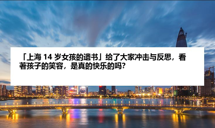 「上海 14 岁女孩的遗书」给了大家冲击与反思，看著孩子的笑容，是真的快乐的吗？