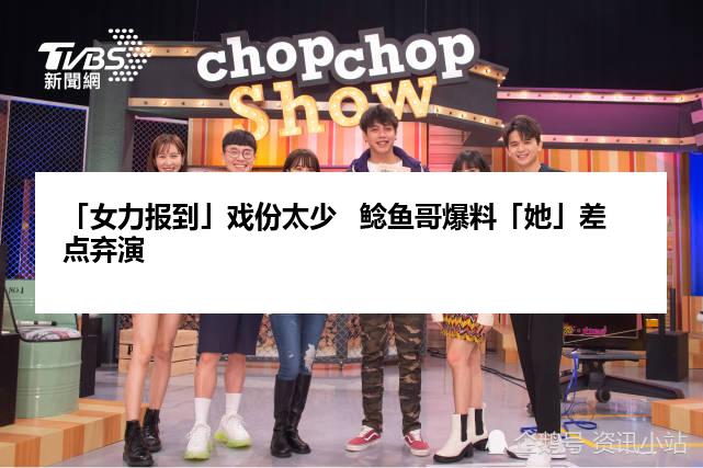 「女力报到」戏份太少   鲶鱼哥爆料「她」差点弃演