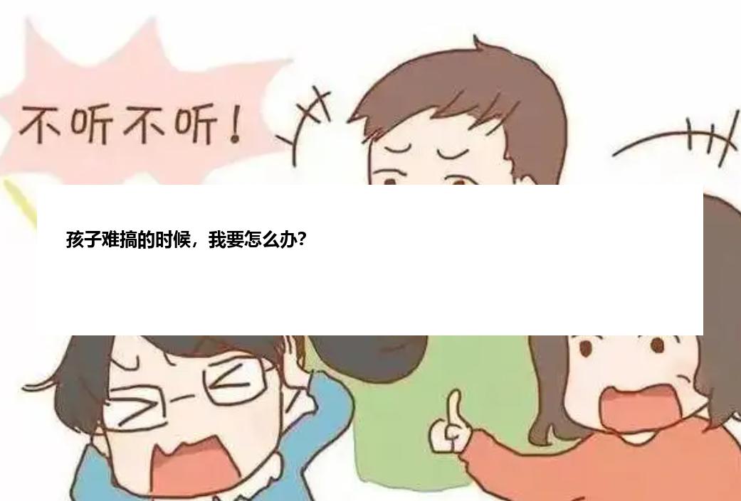 孩子难搞的时候，我要怎么办？