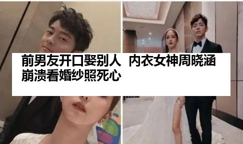 前男友开口娶别人  内衣女神周晓涵崩溃看婚纱照死心