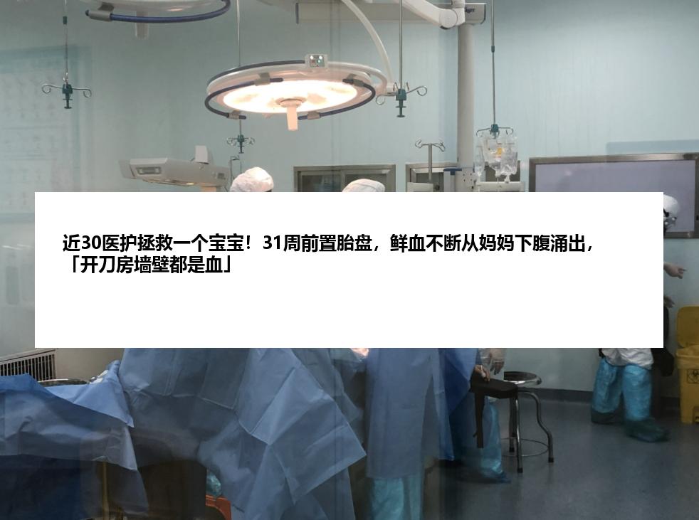 近30医护拯救一个宝宝！31周前置胎盘，鲜血不断从妈妈下腹涌出，「开刀房墙壁都是血」