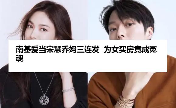 南基爱当宋慧乔妈三连发  为女买房竟成冤魂