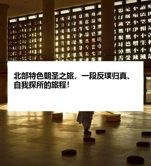 北部特色朝圣之旅，一段反璞归真、自我探所的旅程！