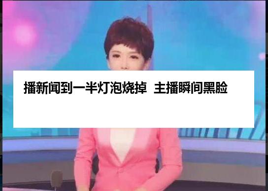 播新闻到一半灯泡烧掉  主播瞬间黑脸