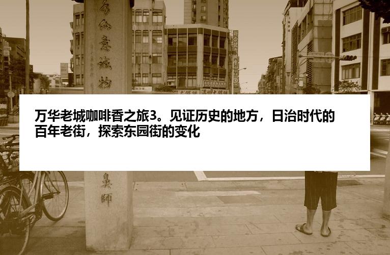 万华老城咖啡香之旅3。见证历史的地方，日治时代的百年老街，探索东园街的变化