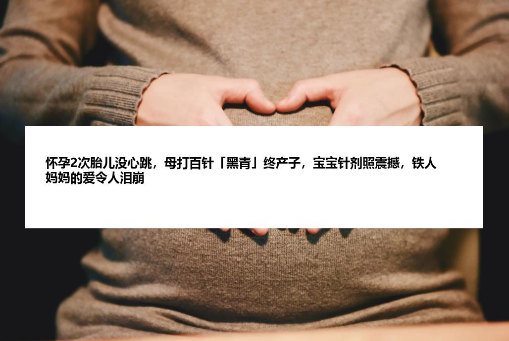 怀孕2次胎儿没心跳，母打百针「黑青」终产子，宝宝针剂照震撼，铁人妈妈的爱令人泪崩