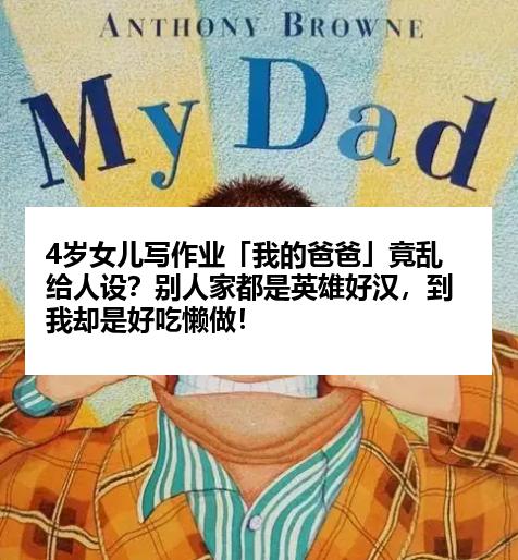 4岁女儿写作业「我的爸爸」竟乱给人设？别人家都是英雄好汉，到我却是好吃懒做！