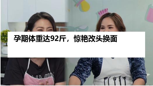 孕期体重达92斤，惊艳改头换面